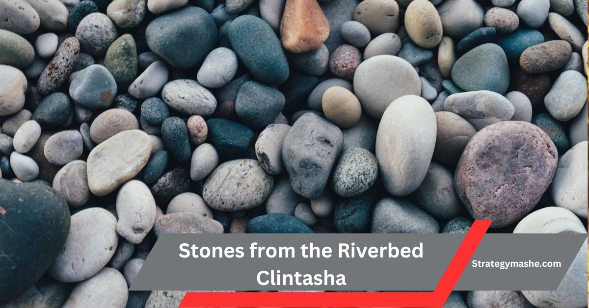 Stones from the Riverbed Clintasha – An In-Depth Exploration!