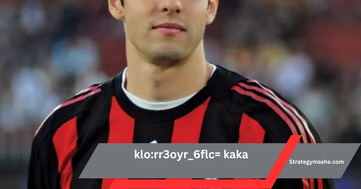 klo:rr3oyr_6flc= kaka – The Rise Of Brazil’s Football Superstar!